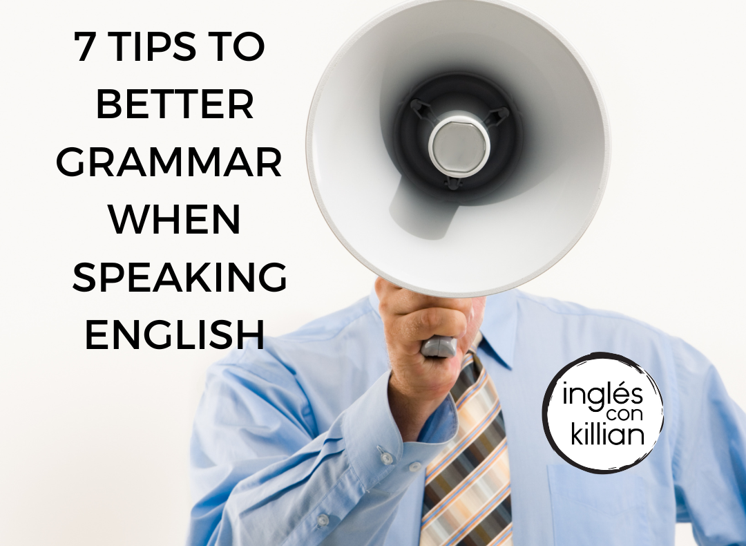 7 TIPS TO BETTER GRAMMAR WHEN SPEAKING ENGLISH
