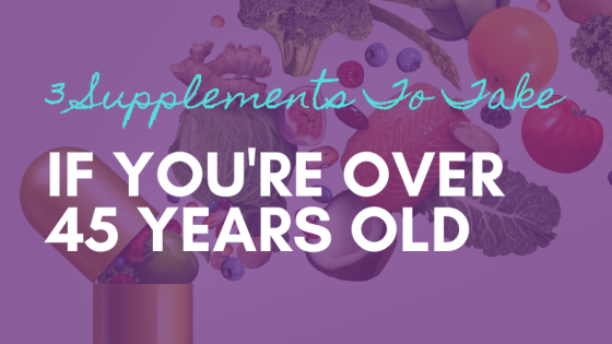 3 Supplements You Should be Taking if You're Over 40 Years Old & Female