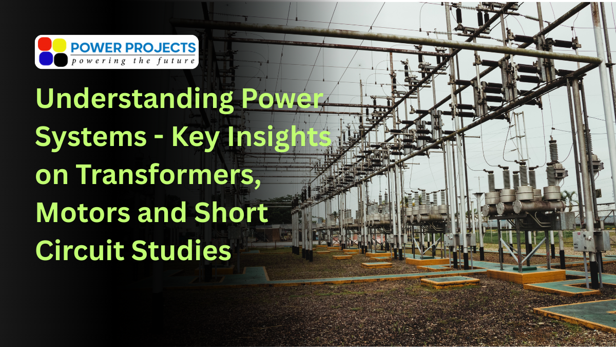 Understanding Power Systems - Key Insights on Transformers, Motors and Short Circuit Studies