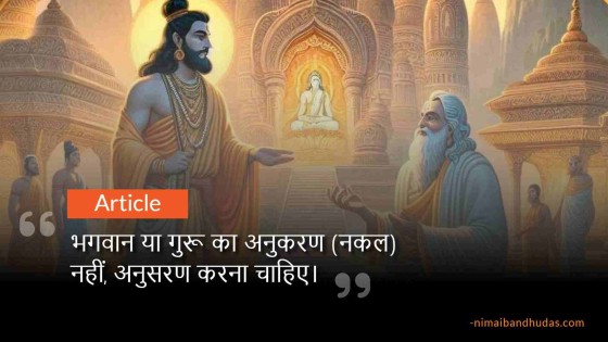 भगवान या गुरू का अनुकरण (नकल) नहीं, अनुसरण करना चाहिए।