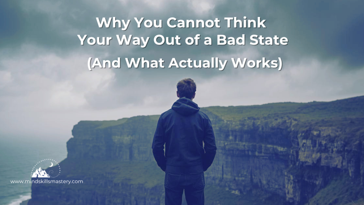 Why You Cannot Think Your Way Out of a Bad State