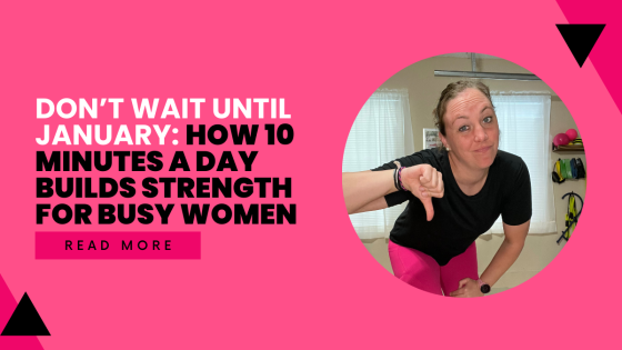 Don’t Wait Until January: How 10 Minutes a Day Builds Strength for Busy Women