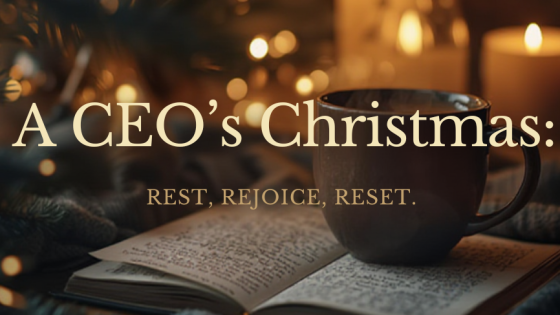 A CEO’s Christmas: Rest, Rejoice, and Reset