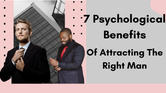 7 Psychological Benefits Of Attracting The Right Man