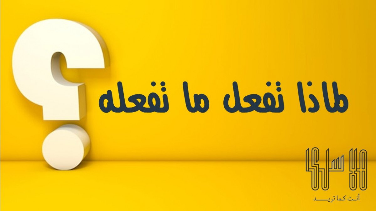 لماذا تفعل ما تفعله ؟