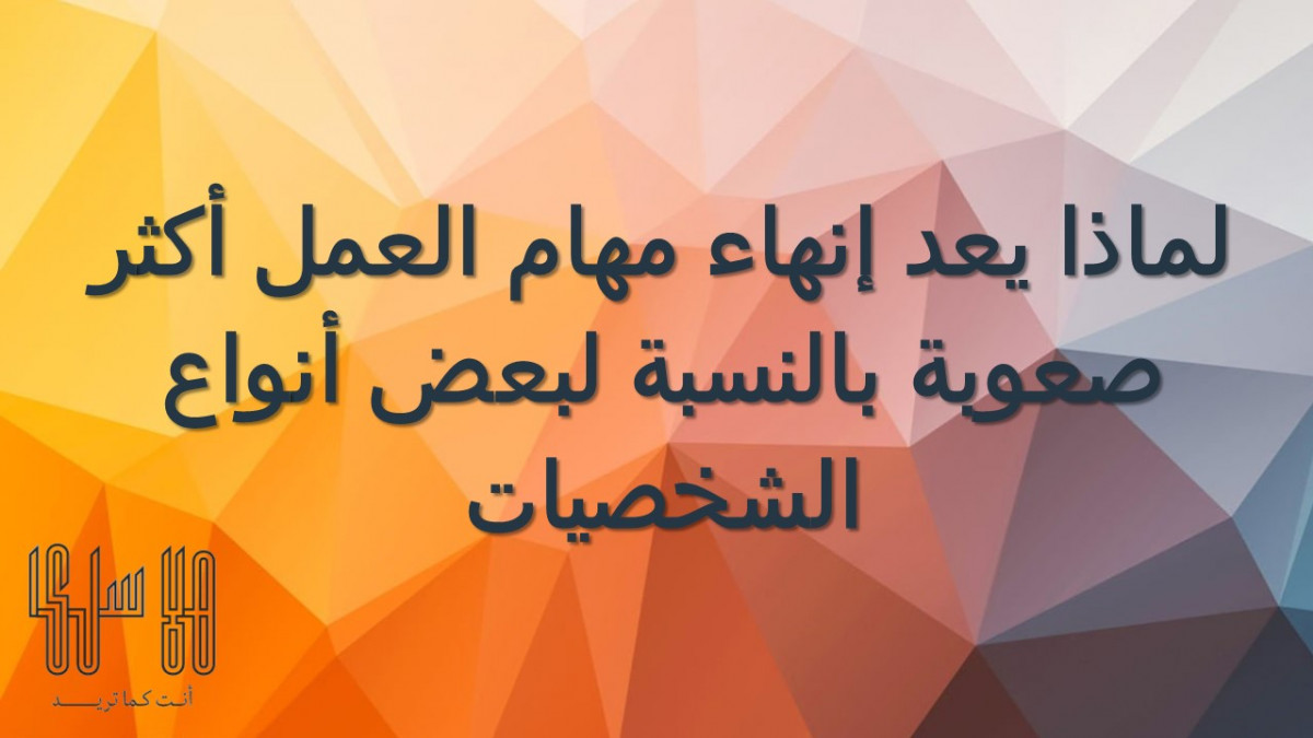 لماذا يعد إنهاء مهام العمل أكثر صعوبة بالنسبة لبعض أنواع الشخصيات