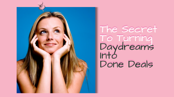 The Secret To Turning Daydreams Into Done Deals