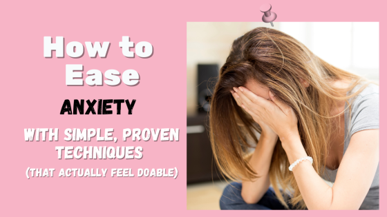 How to Ease Anxiety with Simple, Proven Techniques (That Actually Feel Doable)