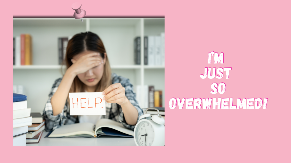 I’m Just So Overwhelmed!