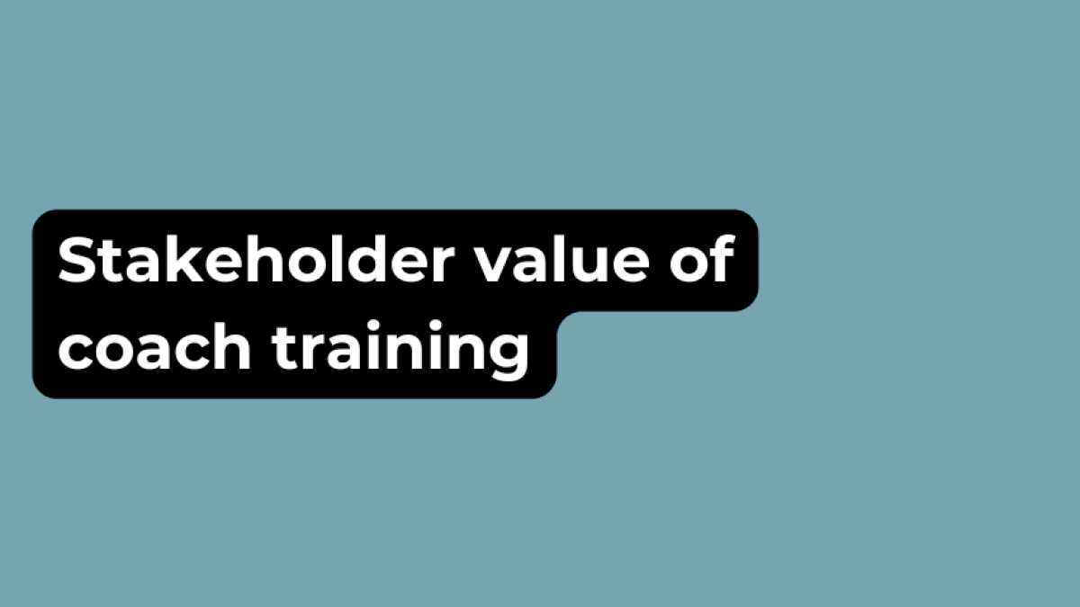 “By the end of this program, you will be able to…” Stakeholder value of coach training