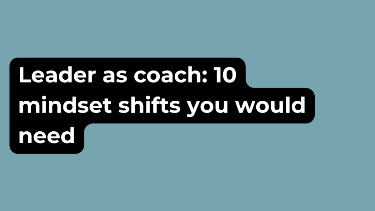 Leader as coach: 10 mindset shifts that you would need