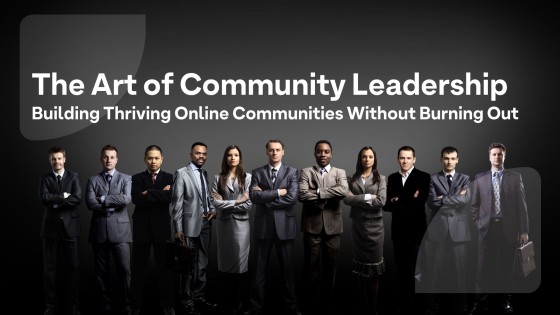 The Art of Community Leadership: Building Thriving Online Communities Without Burning Out