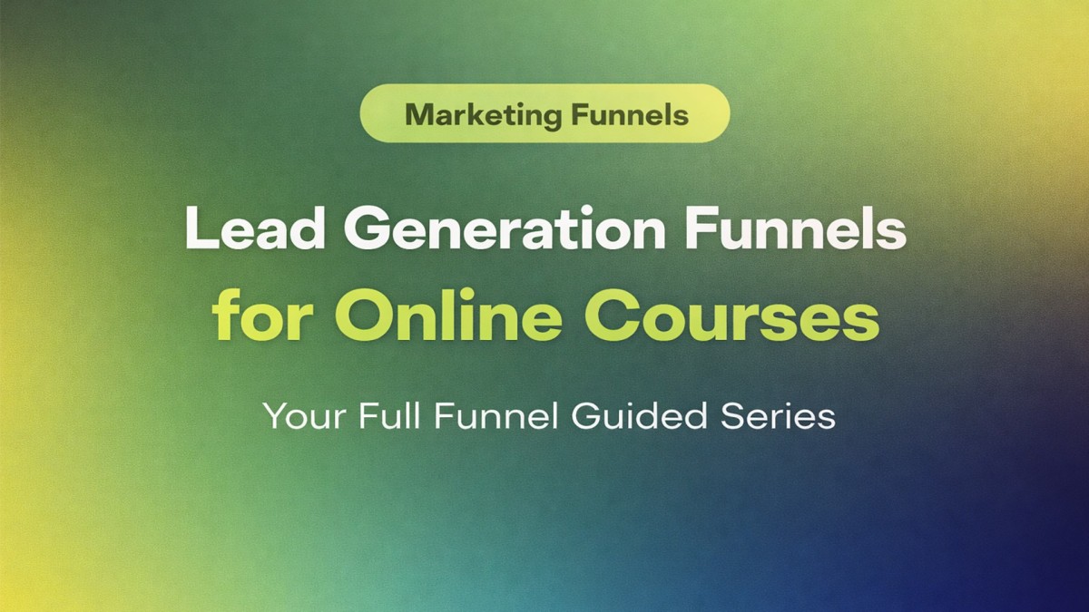 Lead Generation Funnels for Online Courses: How to Turn Traffic Into Leads (and Leads Into Buyers)