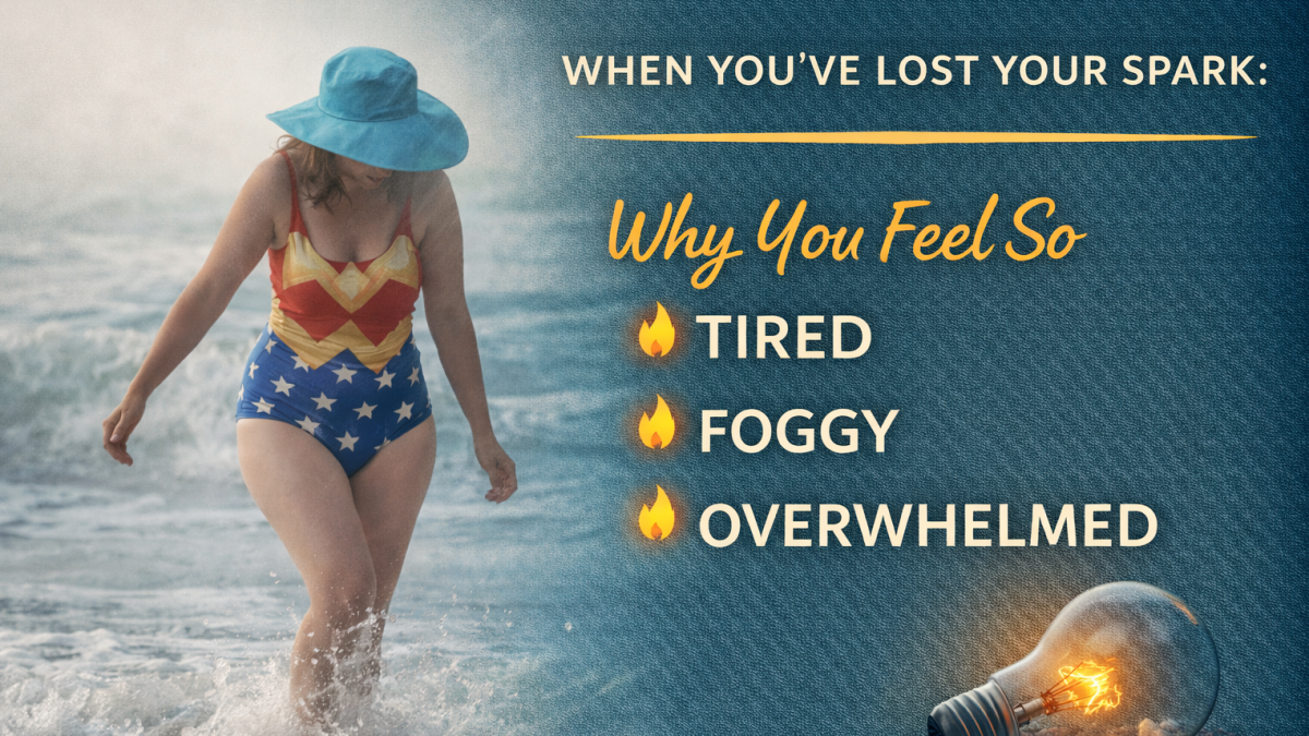 When You’ve Lost Your Spark: Why You Feel So Tired, Foggy, and Overwhelmed