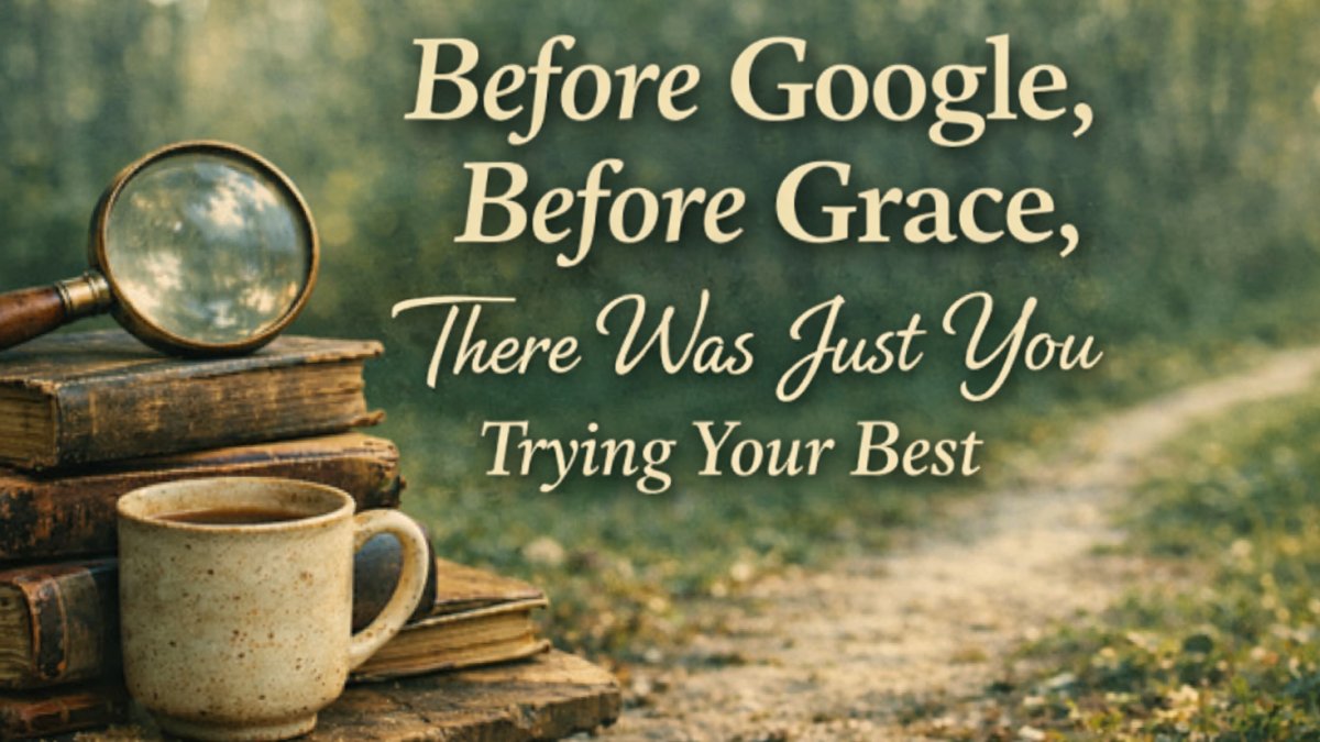 Before Google, Before Grace, There Was Just You Trying Your Best