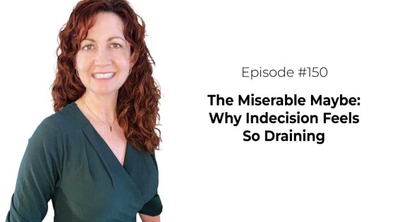 The Miserable Maybe: Why Indecision Feels So Draining [Episode 150]