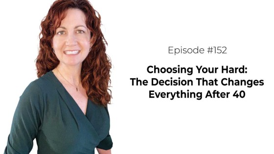 Choosing Your Hard: The Decision That Changes Everything After 40 [Episode 152]