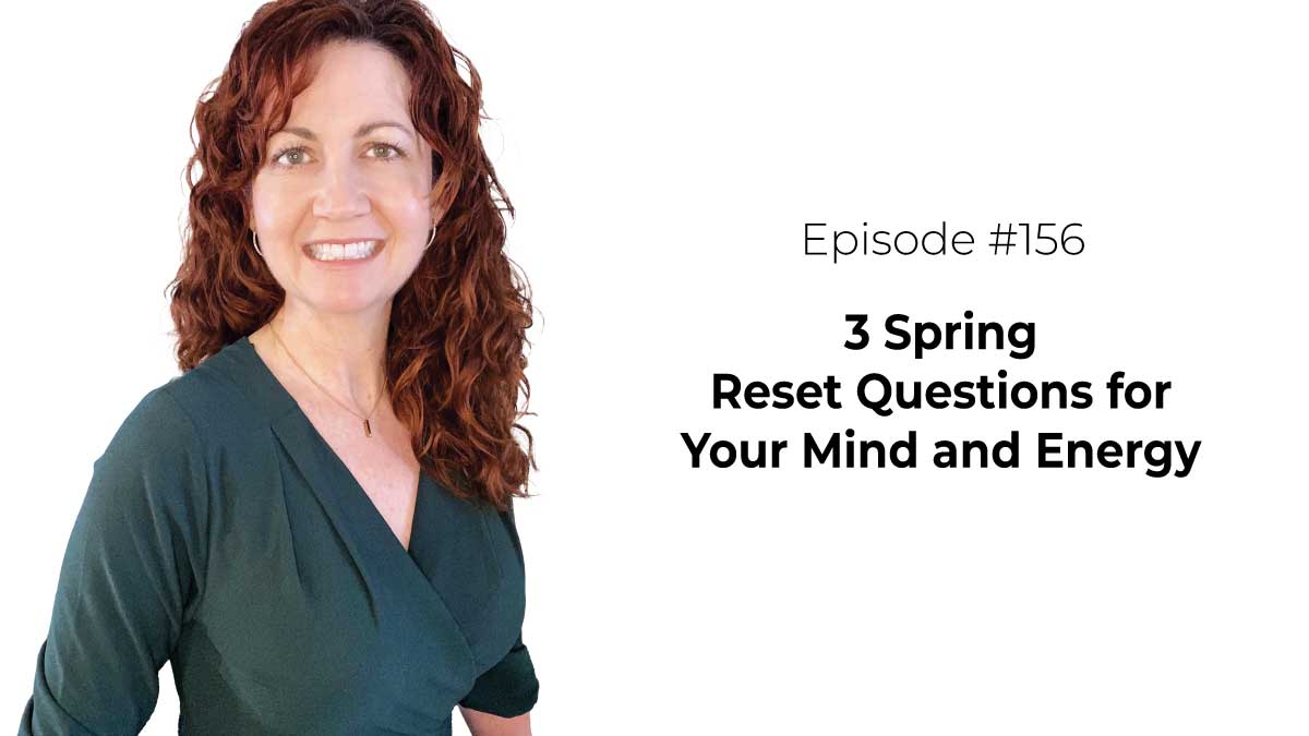 3 Spring Reset Questions for Your Mind and Energy [Episode 156]