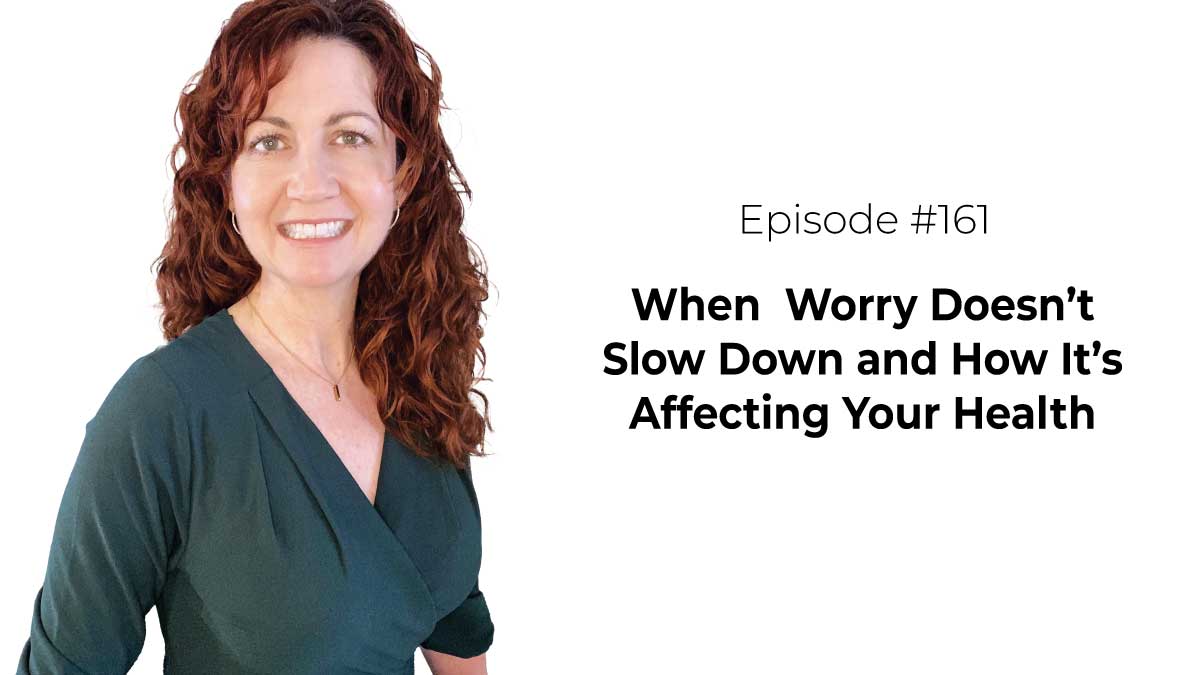 When  Worry Doesn’t Slow Down and How It’s Affecting Your Health [Episode 161]