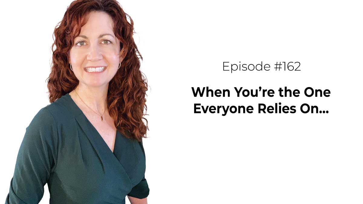 When You’re the One Everyone Relies On… [Episode 162]