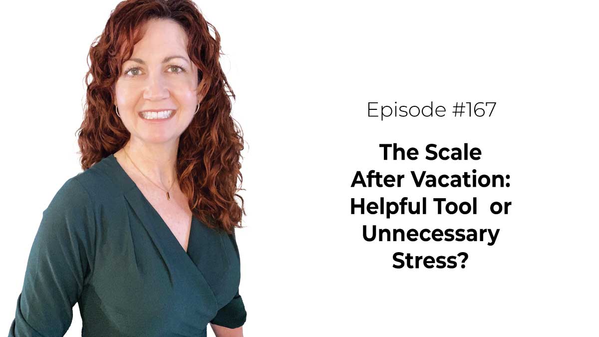 The Scale After Vacation: Helpful Tool or Unnecessary Stress? [Episode 167]