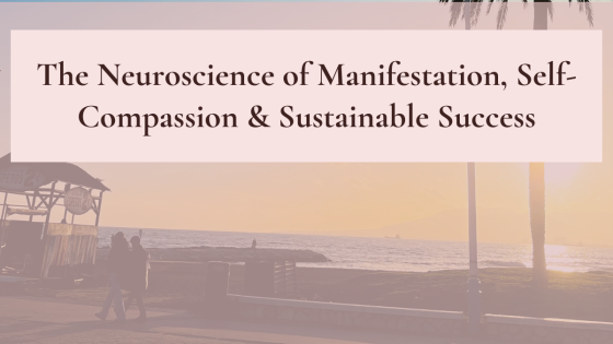 Time Is Not Linear: The Neuroscience of Manifestation, Self-Compassion & Sustainable Success