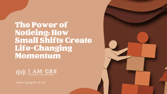 The Power of Noticing: How Small Shifts Create Life-Changing Momentum