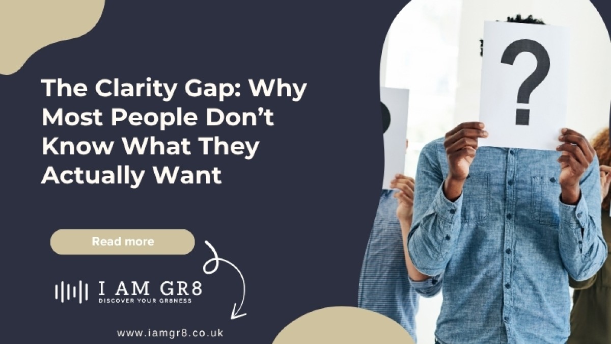 The Clarity Gap: Why Most People Don’t Know What They Actually Want