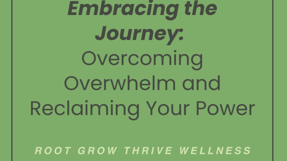 Embracing the Journey: Overcoming Overwhelm and Reclaiming Your Power