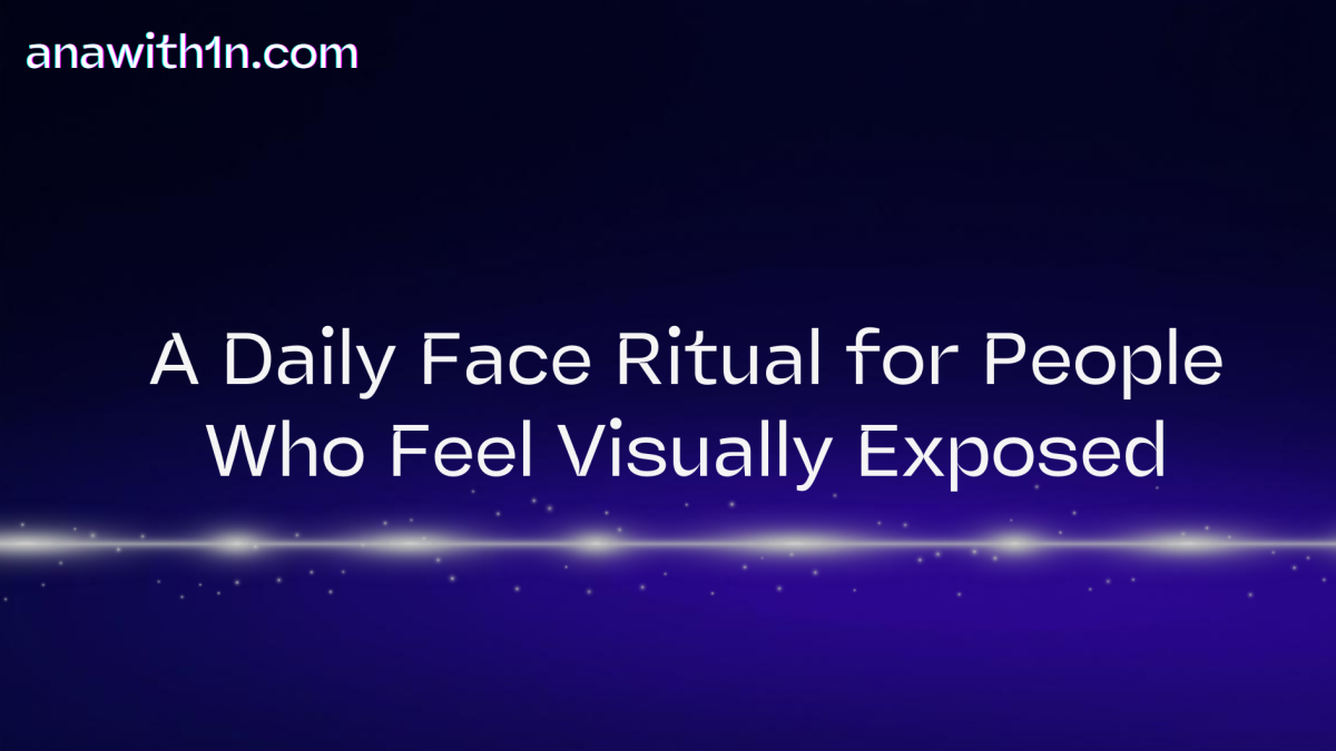 A Daily Face Ritual for People Who Feel Visually Exposed