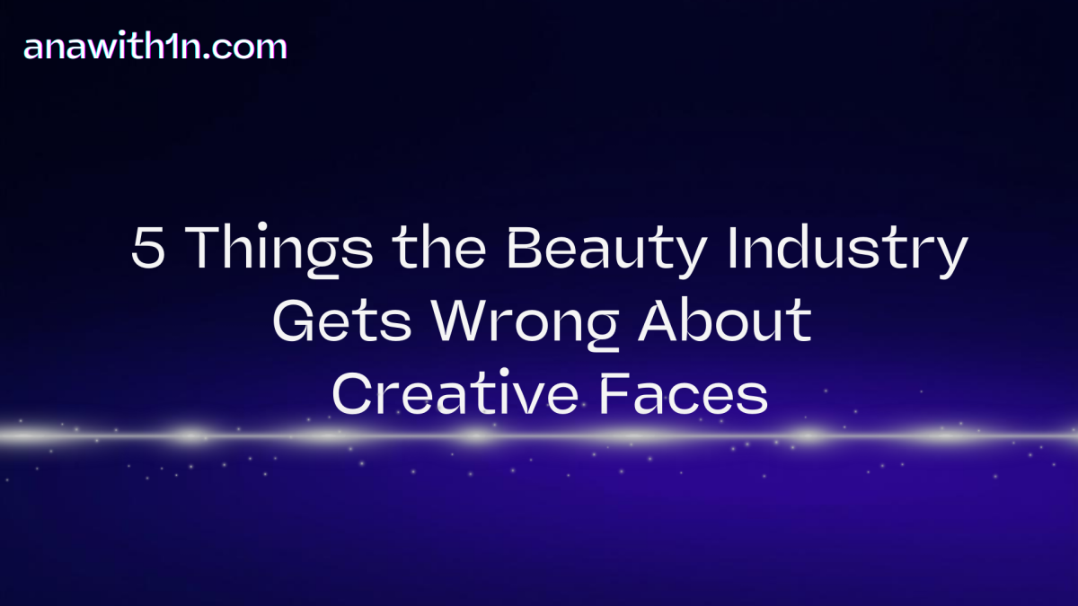 5 Things the Beauty Industry Gets Wrong About Creative Faces