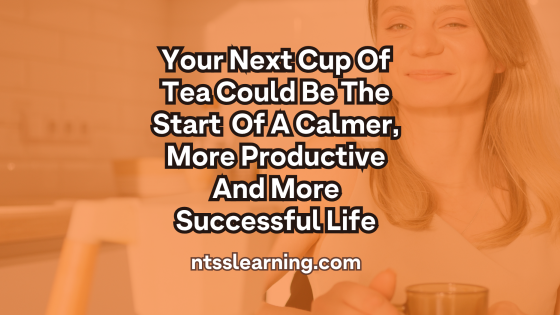 Your Next Cup Of Tea Could Be the Start Of A Calmer, More Productive And More Successful Life