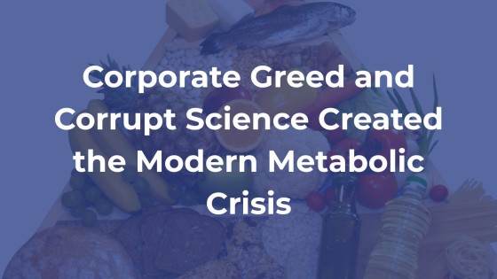 How Corporate Greed and Corrupt Science Created the Modern Metabolic Crisis