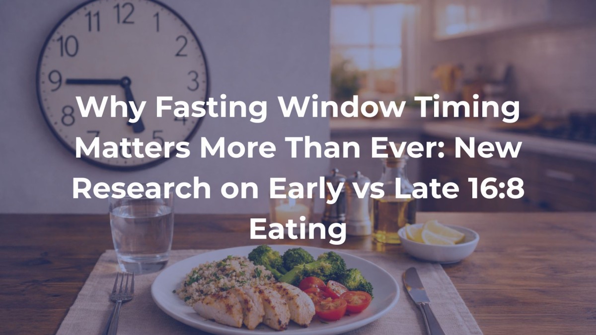 Why Fasting Window Timing Matters More Than Ever: New Research on Early vs Late 16:8 Eating