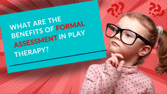 What are the Benefits of Formal Assessment in Play Therapy?