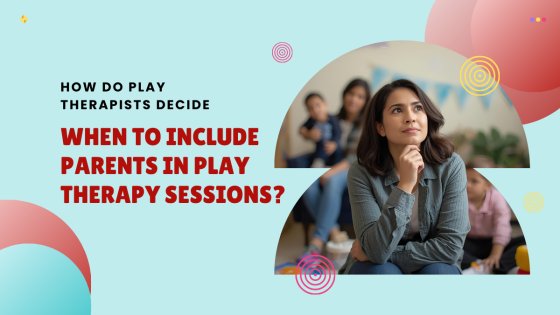 How Do Play Therapists Decide When to Include Parents in Play Therapy Sessions?