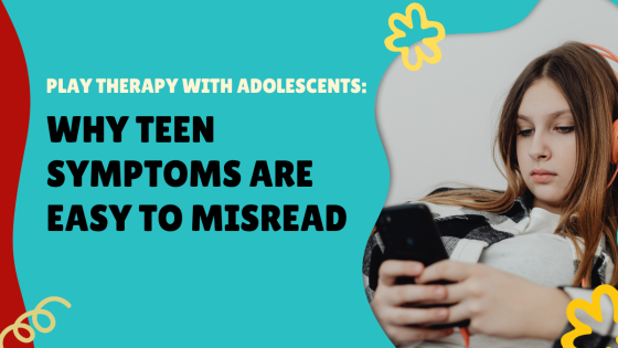 Play Therapy with Adolescents: Why Teen Symptoms Are Easy to Misread