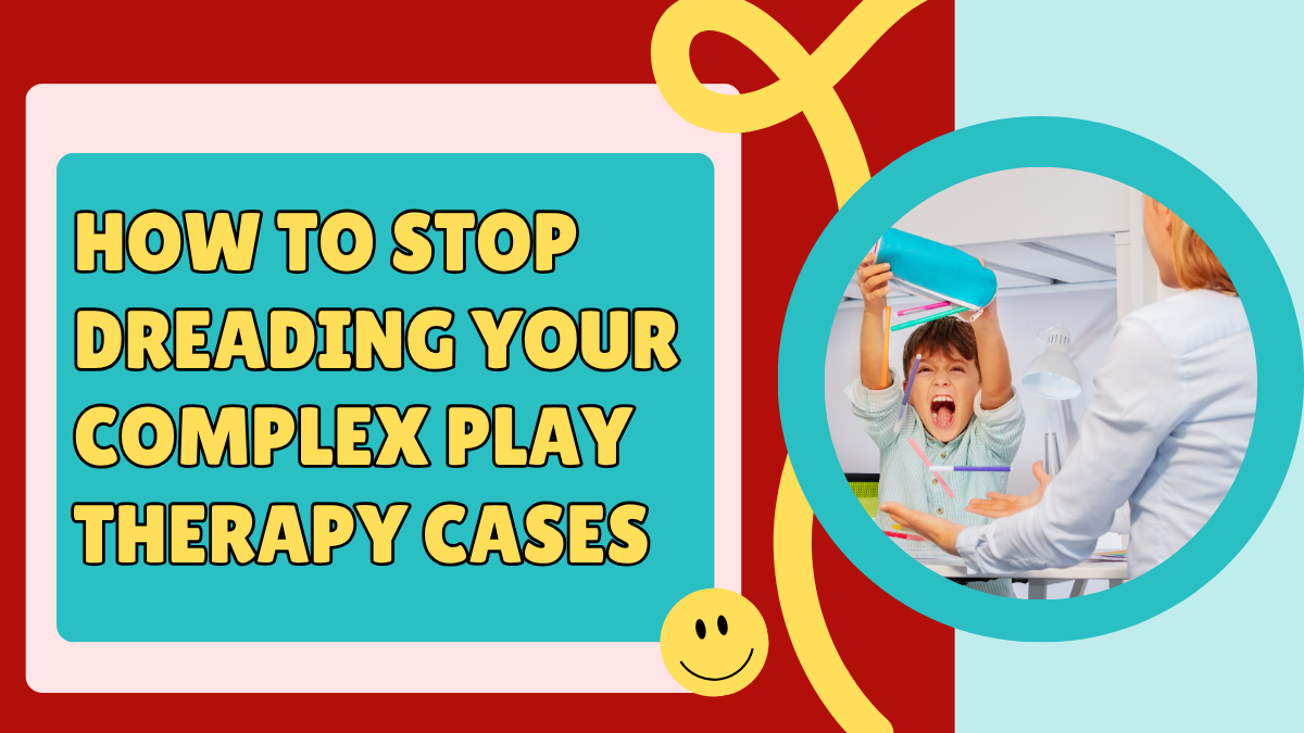 How to Stop Dreading Your Complex Play Therapy Cases
