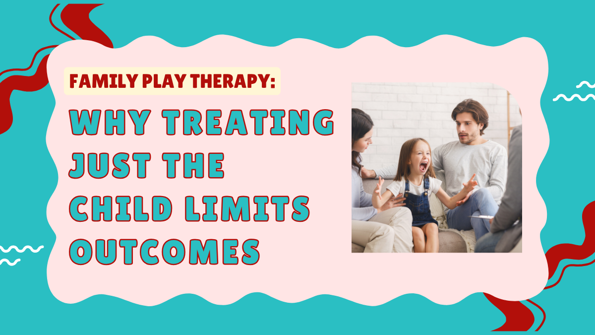 Family Play Therapy: Why Treating Just the Child Limits Outcomes