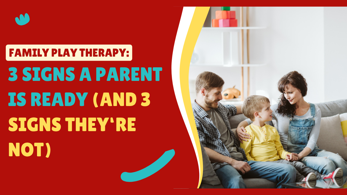 Family Play Therapy: 3 Signs a Parent Is Ready (and 3 Signs They're Not)
