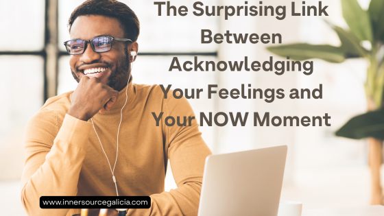 The Surprising Link Between Acknowledging Your Feelings and Your NOW Moment