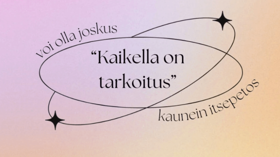 Lause: "Kaikella on tarkoitus- voi joskus olla maailman kaunein itsepetos"