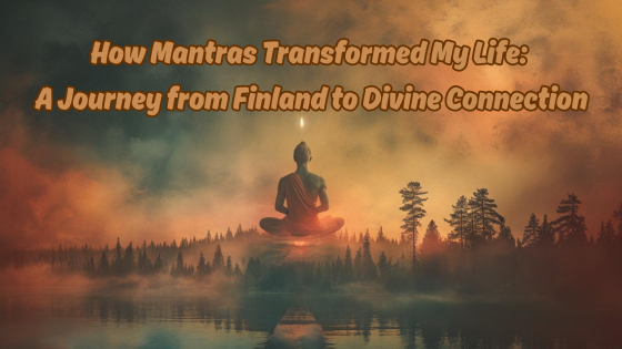 How Mantras Transformed My Life: A Journey from Finland to Divine Connection