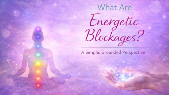Energetic Blockages Explained: What They Are and How They Form