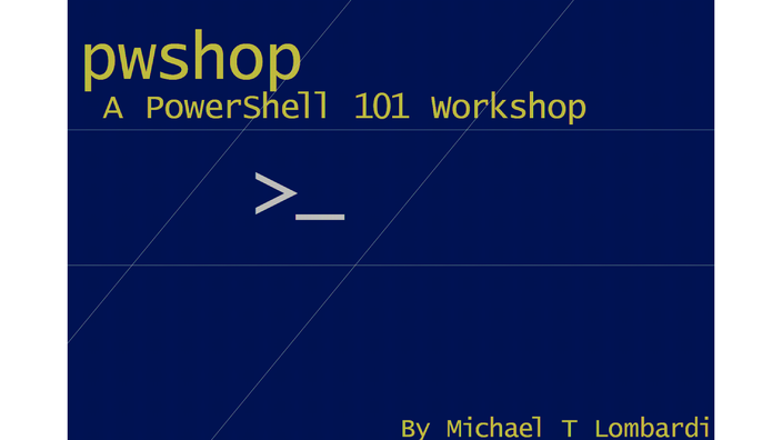 pwshop: A PowerShell 101 Workshop by Michael T. Lombardi
