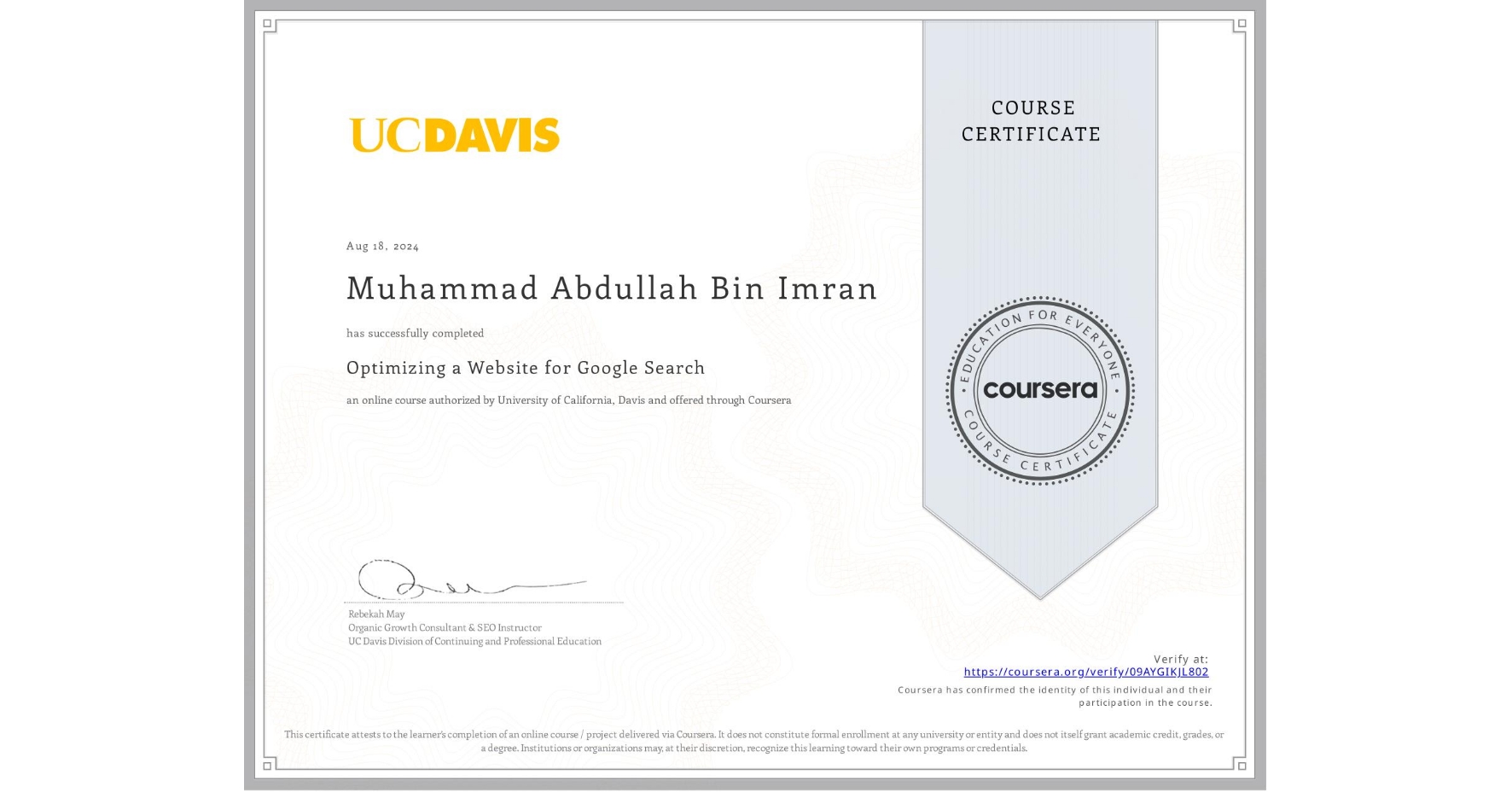 View certificate for Muhammad Abdullah Bin Imran, Optimizing a Website for Google Search, an online non-credit course authorized by University of California, Davis and offered through Coursera