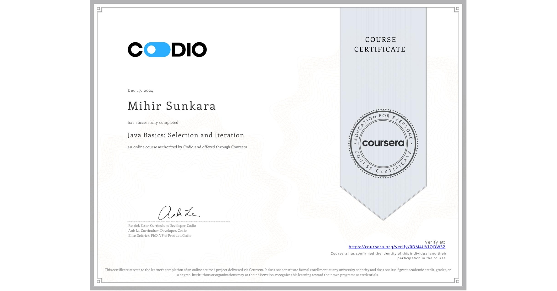View certificate for Mihir Sunkara, Java Basics: Selection and Iteration, an online non-credit course authorized by Codio and offered through Coursera