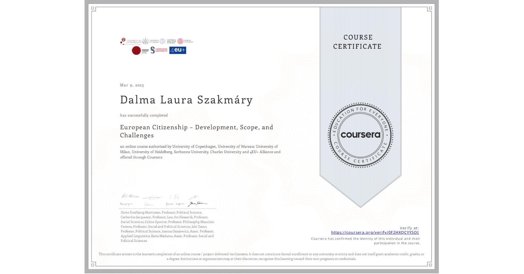 View certificate for Dalma Laura Szakmáry, European Citizenship – Development, Scope, and Challenges, an online non-credit course authorized by University of Copenhagen, University of Warsaw, University of Milan, University of Heidelberg, Sorbonne University, Charles University & 4EU+ Alliance and offered through Coursera