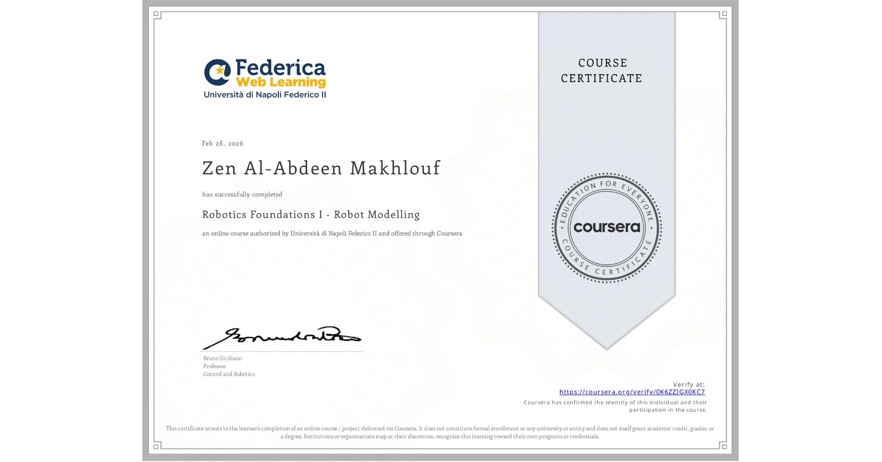 View certificate for Zen Al-Abdeen Makhlouf             , Robotics Foundations I - Robot Modelling, an online non-credit course authorized by Università di Napoli Federico II and offered through Coursera