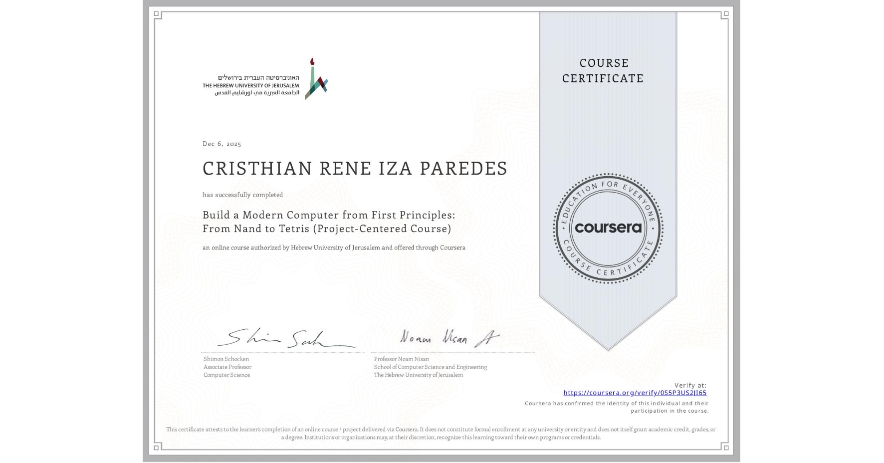 View certificate for CRISTHIAN RENE IZA PAREDES, Build a Modern Computer from First Principles: From Nand to Tetris (Project-Centered Course), an online non-credit course authorized by Hebrew University of Jerusalem and offered through Coursera
